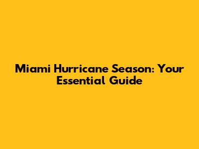 Miami Hurricane Season: Your Essential Guide