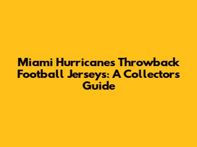 Miami Hurricanes Throwback Football Jerseys: A Collector's Guide