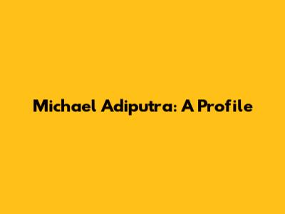 Michael Adiputra: A Profile