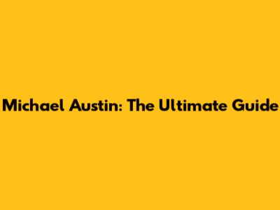 Michael Austin: The Ultimate Guide