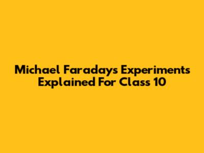 Michael Faraday's Experiments Explained For Class 10