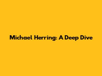 Michael Herring: A Deep Dive