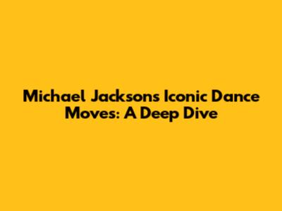 Michael Jackson's Iconic Dance Moves: A Deep Dive