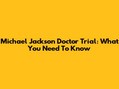 Michael Jackson Doctor Trial: What You Need To Know