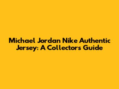 Michael Jordan Nike Authentic Jersey: A Collector's Guide