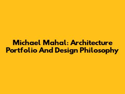 Michael Mahal: Architecture Portfolio And Design Philosophy