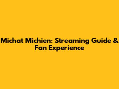 Michat Michien: Streaming Guide & Fan Experience