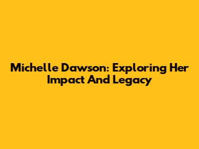 Michelle Dawson: Exploring Her Impact And Legacy