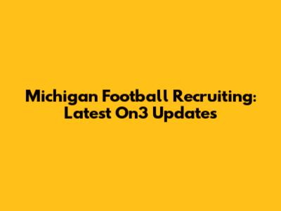 Michigan Football Recruiting: Latest On3 Updates