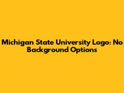 Michigan State University Logo: No Background Options