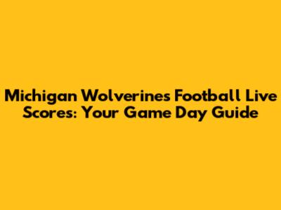 Michigan Wolverines Football Live Scores: Your Game Day Guide