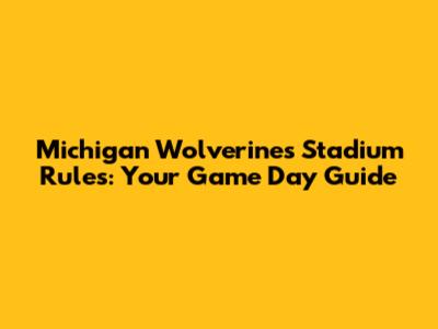 Michigan Wolverines Stadium Rules: Your Game Day Guide