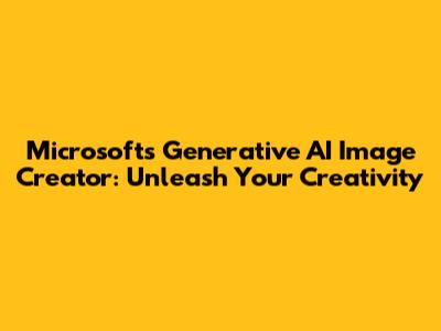Microsoft's Generative AI Image Creator: Unleash Your Creativity