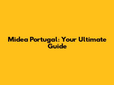 Midea Portugal: Your Ultimate Guide