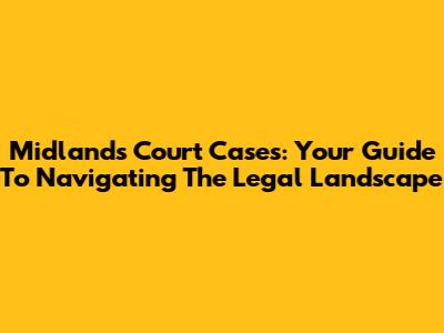 Midlands Court Cases: Your Guide To Navigating The Legal Landscape