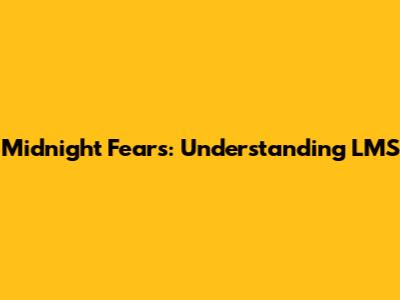 Midnight Fears: Understanding LMS