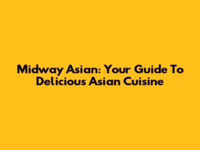 Midway Asian: Your Guide To Delicious Asian Cuisine