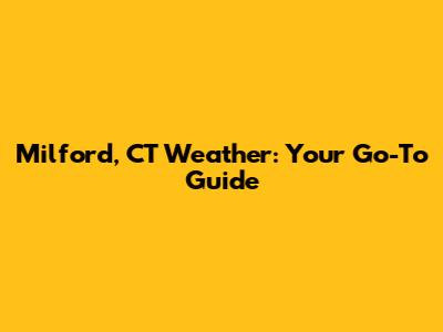 Milford, CT Weather: Your Go-To Guide