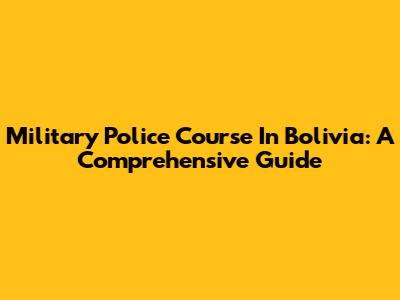 Military Police Course In Bolivia: A Comprehensive Guide