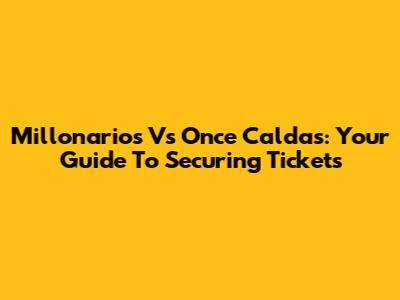Millonarios Vs Once Caldas: Your Guide To Securing Tickets