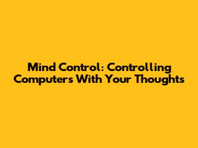 Mind Control: Controlling Computers With Your Thoughts