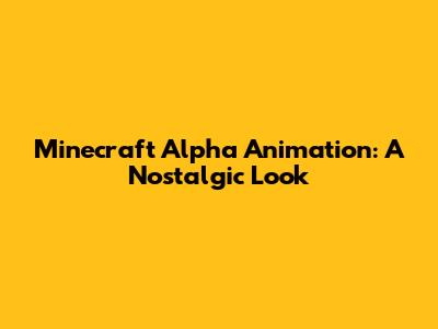 Minecraft Alpha Animation: A Nostalgic Look