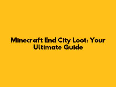 Minecraft End City Loot: Your Ultimate Guide
