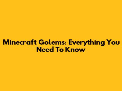 Minecraft Golems: Everything You Need To Know