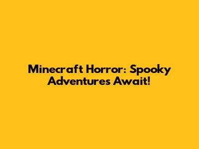 Minecraft Horror: Spooky Adventures Await!