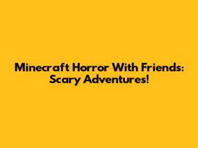 Minecraft Horror With Friends: Scary Adventures!