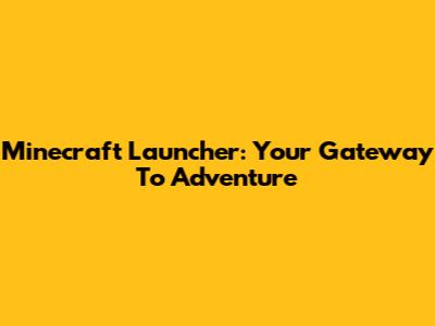 Minecraft Launcher: Your Gateway To Adventure