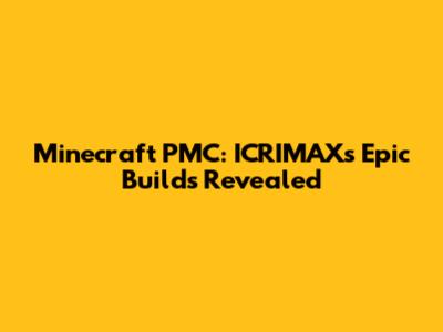 Minecraft PMC: ICRIMAX's Epic Builds Revealed