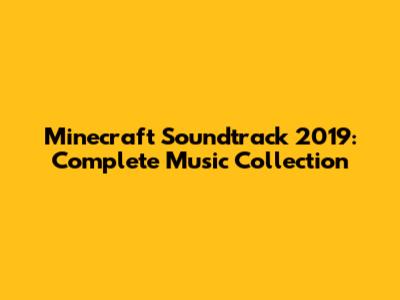 Minecraft Soundtrack 2019: Complete Music Collection