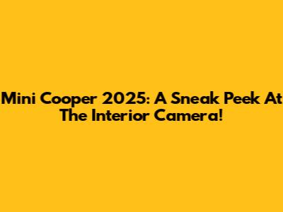 Mini Cooper 2025: A Sneak Peek At The Interior Camera!