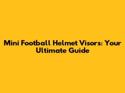 Mini Football Helmet Visors: Your Ultimate Guide