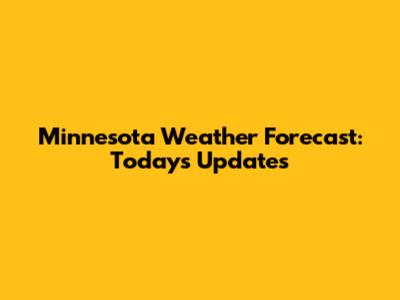 Minnesota Weather Forecast: Today's Updates
