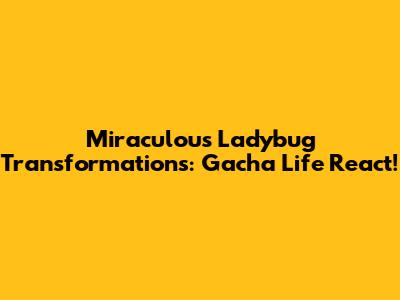Miraculous Ladybug Transformations: Gacha Life React!
