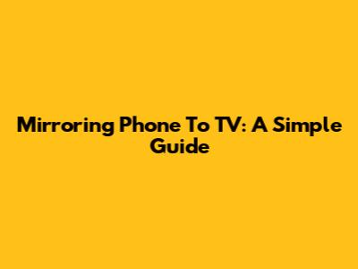 Mirroring Phone To TV: A Simple Guide