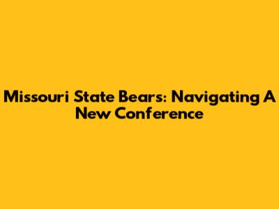 Missouri State Bears: Navigating A New Conference