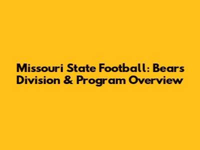 Missouri State Football: Bears' Division & Program Overview