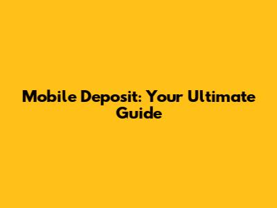 Mobile Deposit: Your Ultimate Guide