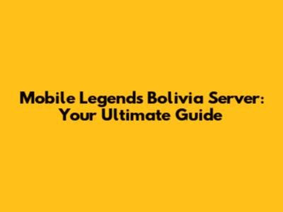 Mobile Legends Bolivia Server: Your Ultimate Guide