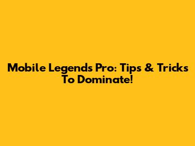 Mobile Legends Pro: Tips & Tricks To Dominate!