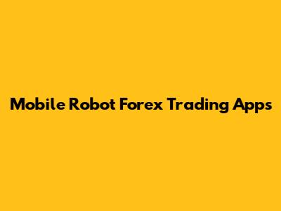 Mobile Robot Forex Trading Apps