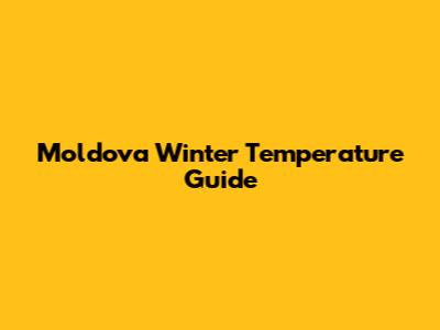 Moldova Winter Temperature Guide