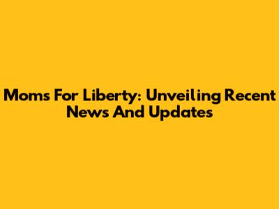 Moms For Liberty: Unveiling Recent News And Updates