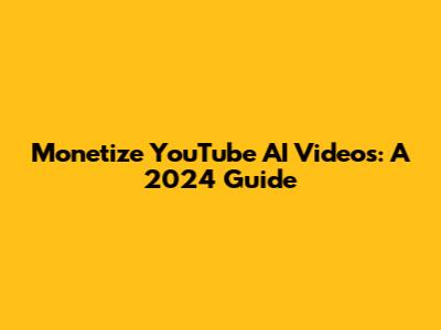 Monetize YouTube AI Videos: A 2024 Guide