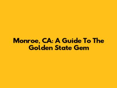 Monroe, CA: A Guide To The Golden State Gem