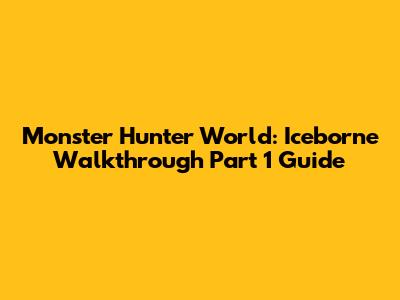 Monster Hunter World: Iceborne Walkthrough Part 1 Guide