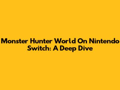 Monster Hunter World On Nintendo Switch: A Deep Dive